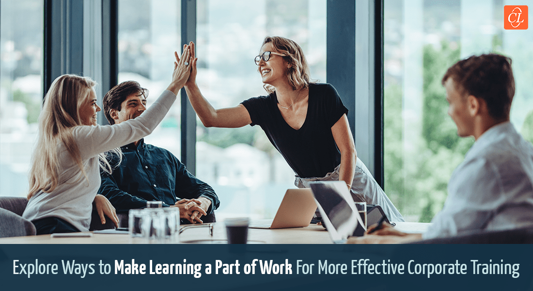 5 Ways to Make Learning a Part of Work for More Effective Corporate Training 5 Ways to Make Learning a Part of Work for More Effective Corporate Training