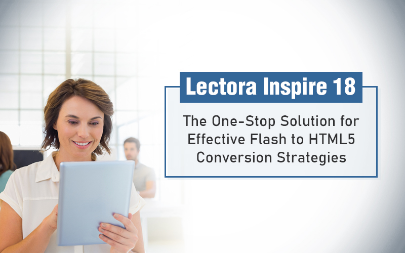 Beat Your Flash to HTML5 Conversion Woes with Lectora 18